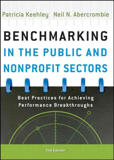 Benchmarking in the public and nonprofit sectors : best practices for achieving performance breakthroughs / Patricia Keehley and Neil N. Abercrombie.