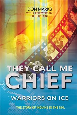 They call me chief : warriors on ice / Don Marks with a foreword by Phil Fontaine.