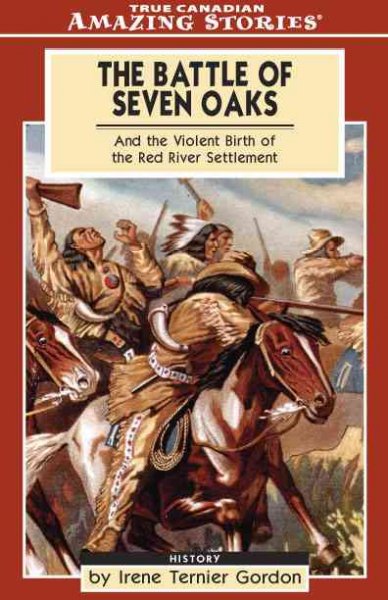 The Battle of Seven Oaks : and the violent birth of the Red River Settlement / by Irene Ternier Gordon.