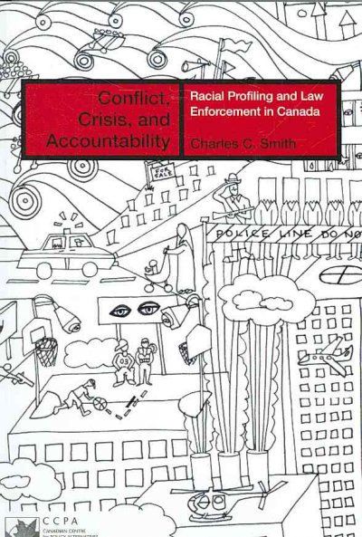Conflict, crisis, and accountability : racial profiling and law enforcement in Canada / Charles C. Smith.