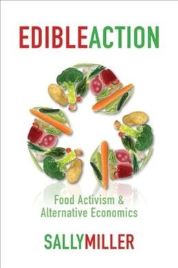 Edible action : food activism and alternative economics / Sally Miller.