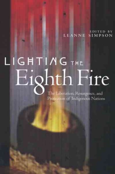 Lighting the eighth fire : the liberation, resurgence, and protection of Indigenous Nations / edited by Leanne Simpson.