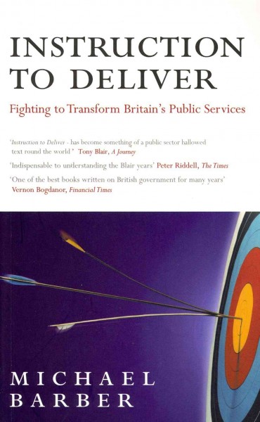 Instruction to deliver : fighting to transform Britain's public services / Michael Barber.
