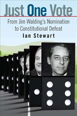 Just one vote : from Jim Walding's nomination to constitutional defeat / Ian Stewart.