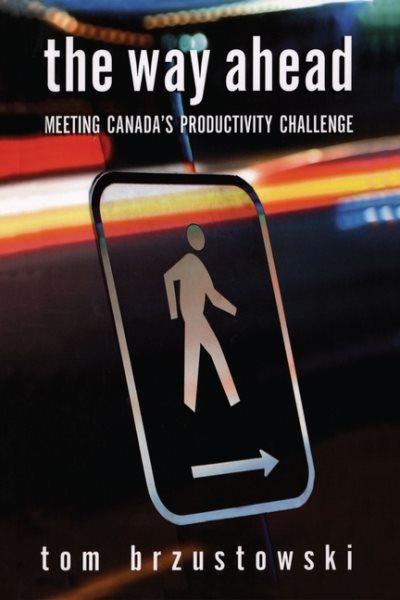 The way ahead : meeting Canada's productivity challenge / Tom Brzustowski.