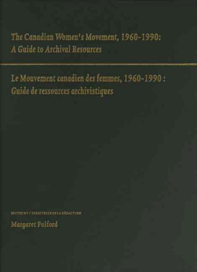 The Canadian women's movement, 1960-1990 : a guide to archival resources = Le mouvement canadien des femmes, 1960-1990 : guide de ressources archivistiques / edited by Margaret Fulford.