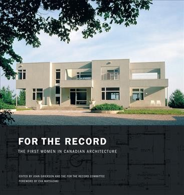 For the record : the first women in Canadian architecture / edited by Joan Grierson and the For the Record Committee; foreword by Eva Matsuzaki.