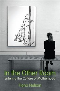 In the other room : entering the culture of motherhood / Fiona Nelson.