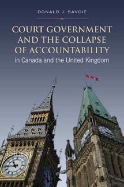 Court government and the collapse of accountability in Canada and the United Kingdom / Donald J. Savoie.