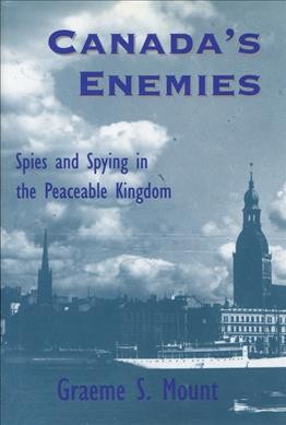 Canada's enemies : spies and spying in the peaceable kingdom / Graeme S. Mount.