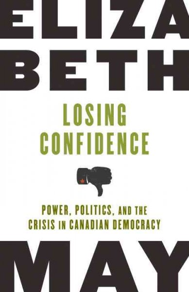 Losing confidence : power, politics, and the crisis in Canadian democracy / Elizabeth May.