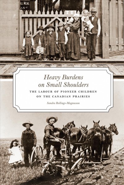 Heavy burdens on small shoulders : the labour of pioneer children on the Canadian Prairies / Sandra Rollings-Magnusson.