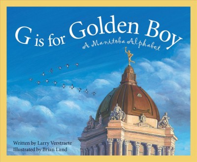 G is for Golden Boy : a Manitoba alphabet / written by Larry Verstraete ; illustrated by Brian Lund.