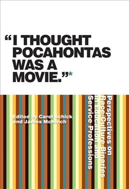 "I thought Pocahontas was a movie" : perspectives on race/culture binaries in education and service professions / edited by Carol Schick and James McNinch.