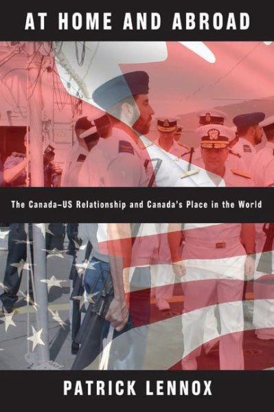 At home and abroad : the Canada-US relationship and Canada's place in the world / Patrick Lennox.