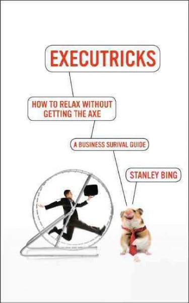 How to relax without getting the axe : a survival guide to the new workplace / Stanley Bing.