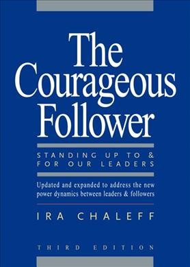 The courageous follower : standing up to & for our leaders / Ira Chaleff.
