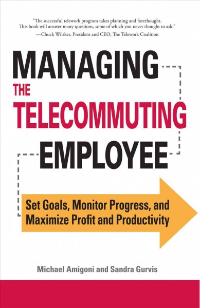 Managing the telecommuting employee : set goals, monitor progress, and maximize profit and productivity / Michael Amigoni and Sandra Gurvis.