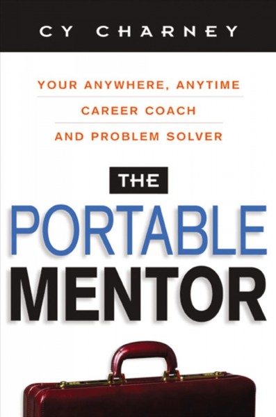 The portable mentor : your anywhere, anytime career coach and problem solver / Cy Charney.
