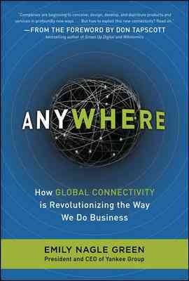 Anywhere : how your business can profit from global connectivity / by Emily Nagle Green.