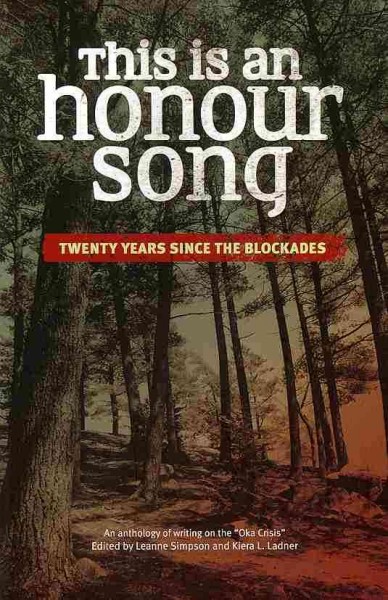 This is an honour song : twenty years since the blockades : an anthology of writing on the "Oka Crisis" / edited by Leanne Simpson and Kiera L. Ladner.