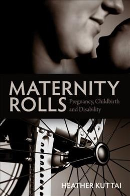 Maternity rolls : pregnancy, childbirth and disability / Heather Kuttai.