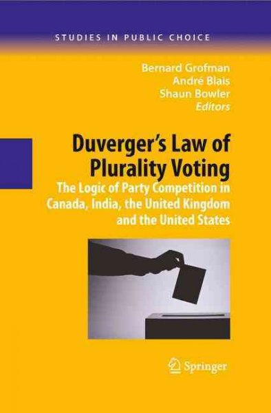 Duverger's law of plurality voting : the logic of party competition in Canada, India, the United Kingdom and the United States / edited by Bernard Grofman, André Blais, Shaun Bowler.