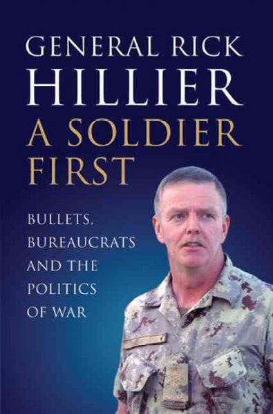 A soldier first : bullets, bureaucrats and the politics of war / Rick Hillier.