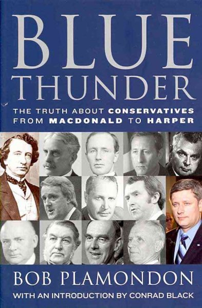 Blue thunder : the truth about Conservatives from Macdonald to Harper / Bob Plamondon.