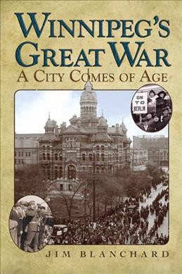 Winnipeg's Great War : a city comes of age / Jim Blanchard.