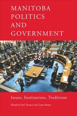Manitoba politics and government : issues, institutions, traditions / Paul Thomas, Curtis Brown, editors.