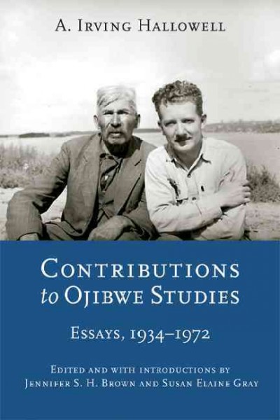 Contributions to Ojibwe studies : essays, 1934-1972 / A. Irving Hallowell ; edited and with introductions by Jennifer S. H. Brown and Susan Elaine Gray.