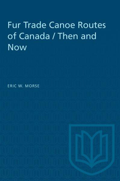 Fur trade canoe routes of Canada/then and now / by Eric W. Morse.