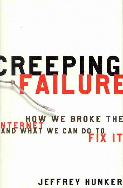 Creeping failure : how we broke the Internet and what we can do to fix it / Jeffrey Hunker.