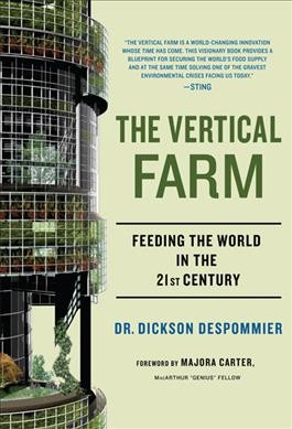The vertical farm : feeding the world in the 21st century / Dr. Dickson Despommier.