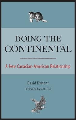 Doing the continental : a new Canadian-American relationship / David Dyment ; foreword by Bob Rae.