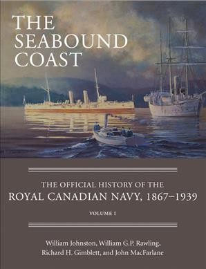 The seabound coast : the official history of the Royal Canadian Navy, 1867-1939, volume 1 / William Johnston, William G.P. Rawling, Richard H. Gimblett, John MacFarlane.