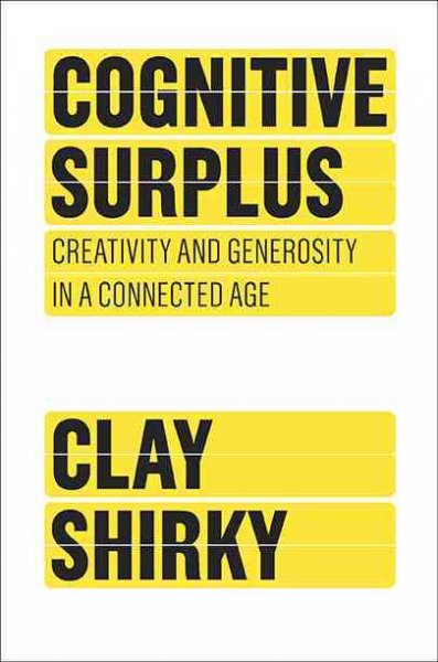 Cognitive surplus : creativity and generosity in a connected age / Clay Shirky.