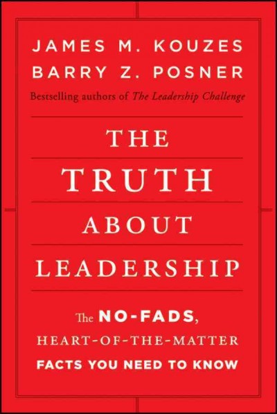 The truth about leadership : the no-fads, heart-of-the-matter facts you need to know / James M. Kouzes, Barry Z. Posner.