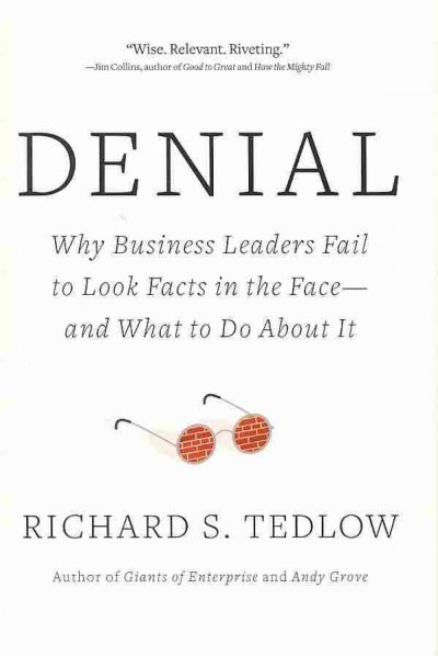 Denial : why business leaders fail to look facts in the face--and what to do about it / Richard S. Tedlow.
