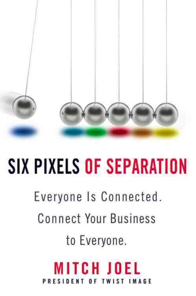 Six pixels of separation : everyone is connected : connect your business to everyone / Mitch Joel.