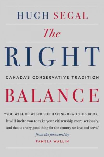 The right balance : Canada's conservative tradition / Hugh Segal ; foreword by Pamela Wallin.