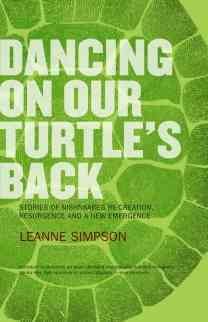 Dancing on our turtle's back : stories of Nishnaabeg re-creation, resurgence and a new emergence / Leanne Simpson.
