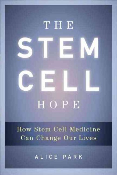 The stem cell hope : how stem cell medicine can change our lives / Alice Park.