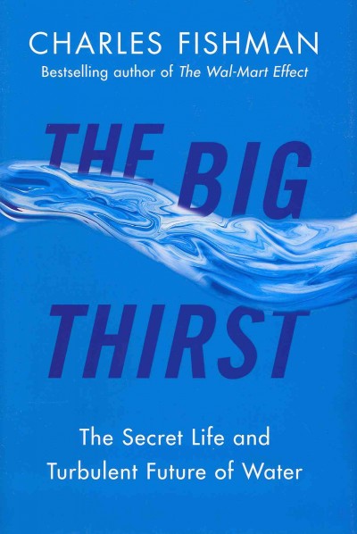 The big thirst : the secret life and turbulent future of water / Charles Fishman.