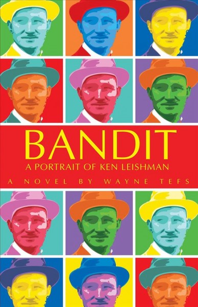 Bandit : a portrait of Ken Leishman : a novel / by Wayne Tefs.