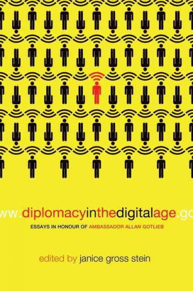 Diplomacy in the digital age : essays in honour of ambassador Allan Gotlieb / edited by Janice Gross Stein with Colin Robertson.