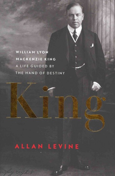 King : William Lyon Mackenzie King : a life guided by the hand of destiny / Allan Levine.