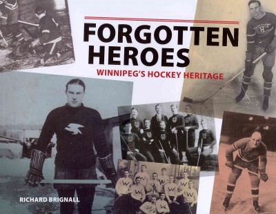 Forgotten heroes : Winnipeg's hockey heritage / Richard Brignall.