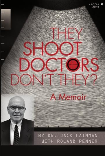 They shoot doctors, don't they? : a memoir / by Doctor Jack Fainman with Roland Penner.